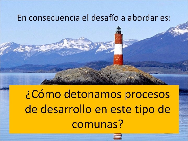 En consecuencia el desafío a abordar es: ¿Cómo detonamos procesos de desarrollo en este