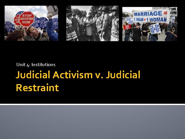 Unit 4: Institutions Judicial Activism v. Judicial Restraint 