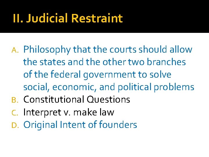 II. Judicial Restraint Philosophy that the courts should allow the states and the other