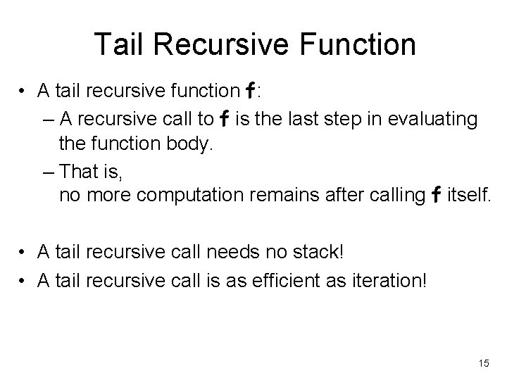 Tail Recursive Function • A tail recursive function f: – A recursive call to