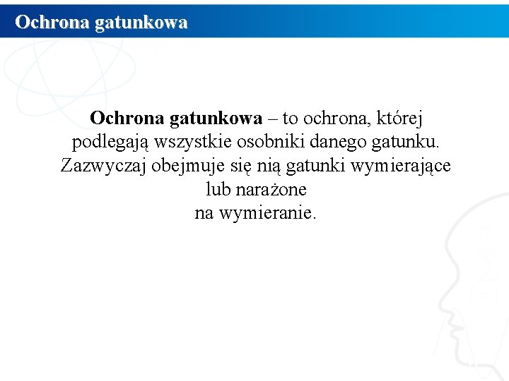 Ochrona gatunkowa – to ochrona, której gatunkowa podlegają wszystkie osobniki danego gatunku. Zazwyczaj obejmuje