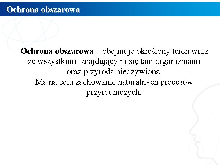 Ochrona obszarowa – obejmuje określony teren wraz obszarowa ze wszystkimi znajdującymi się tam organizmami