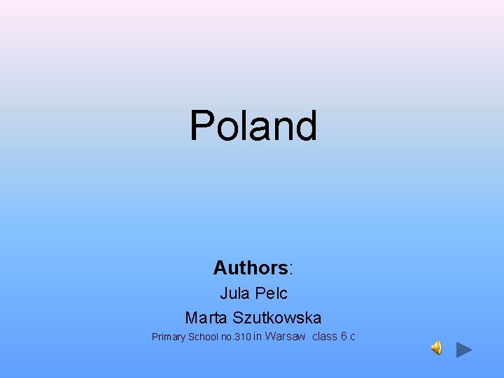 Poland Authors: Jula Pelc Marta Szutkowska Primary School no. 310 in Warsaw class 6