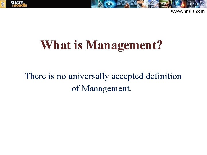 www. hndit. com What is Management? There is no universally accepted definition of Management.