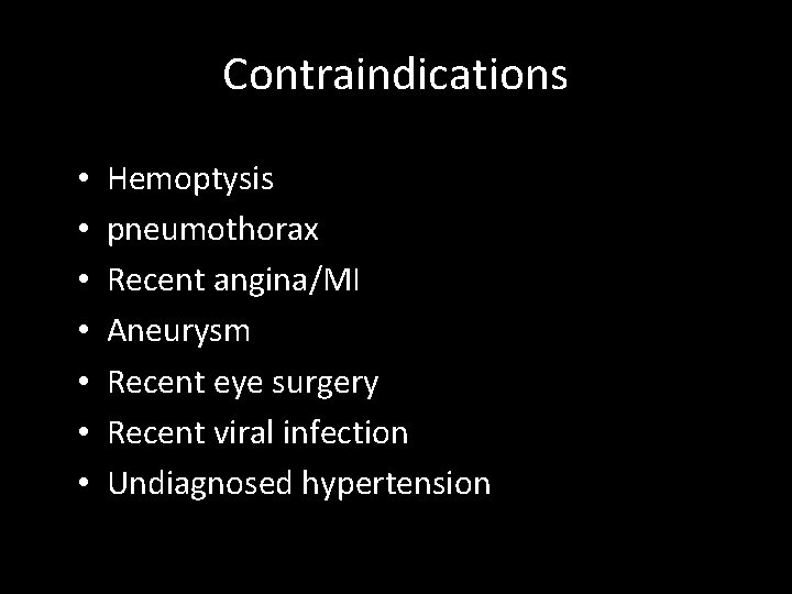 Contraindications • • Hemoptysis pneumothorax Recent angina/MI Aneurysm Recent eye surgery Recent viral infection