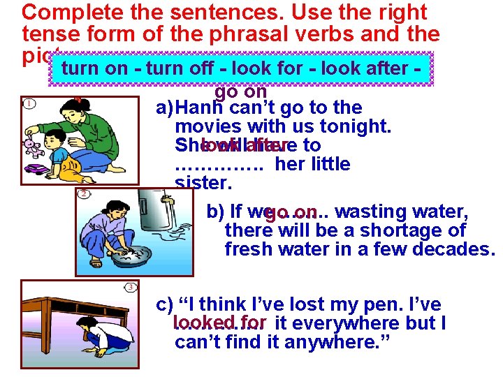 Complete the sentences. Use the right tense form of the phrasal verbs and the Complete the sentences. Use the right tense form of the phrasal verbs and the