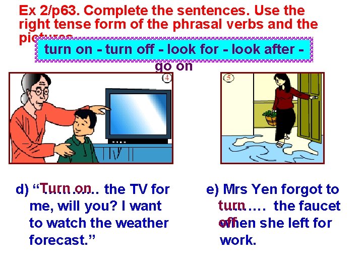 Ex 2/p 63. Complete the sentences. Use the right tense form of the phrasal Ex 2/p 63. Complete the sentences. Use the right tense form of the phrasal