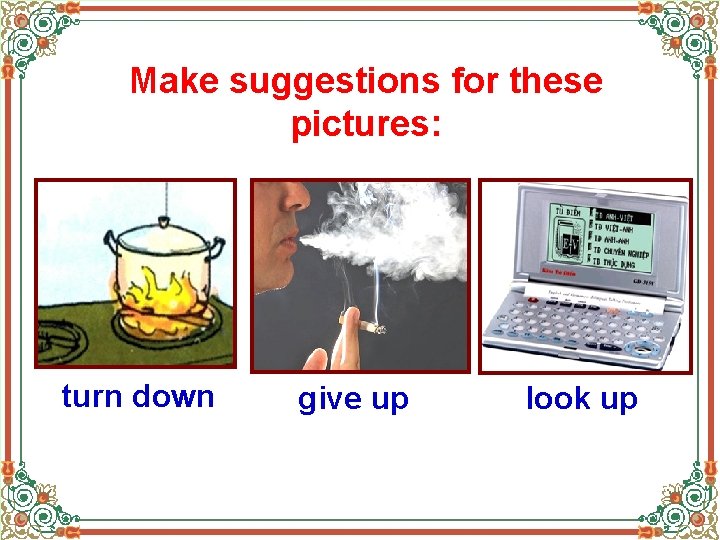 Make suggestions for these pictures: turn down give up look up Make suggestions for these pictures: turn down give up look up