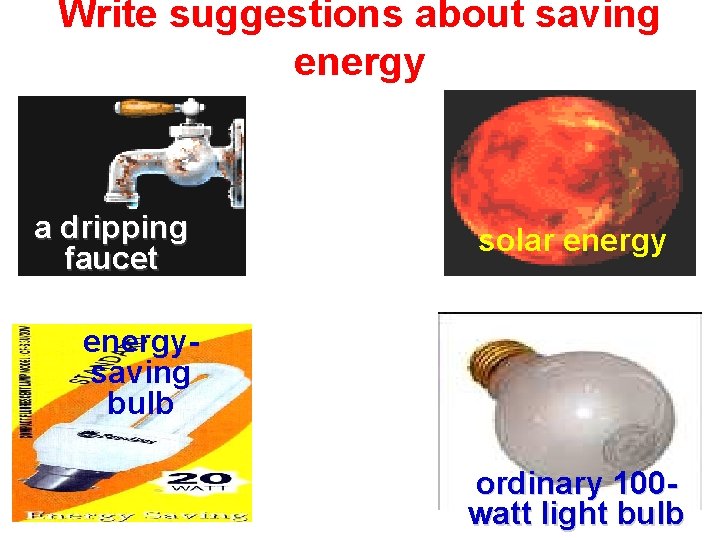 Write suggestions about saving energy a dripping faucet solar energysaving bulb ordinary 100 watt Write suggestions about saving energy a dripping faucet solar energysaving bulb ordinary 100 watt
