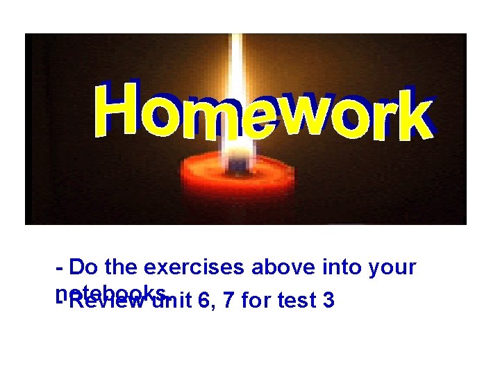 - Do the exercises above into your -notebooks. Review unit 6, 7 for test - Do the exercises above into your -notebooks. Review unit 6, 7 for test