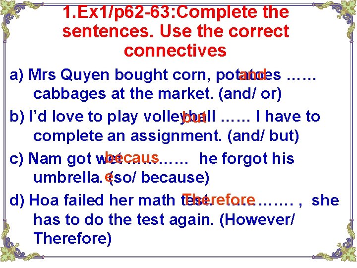1. Ex 1/p 62 -63: Complete the sentences. Use the correct connectives a) Mrs 1. Ex 1/p 62 -63: Complete the sentences. Use the correct connectives a) Mrs
