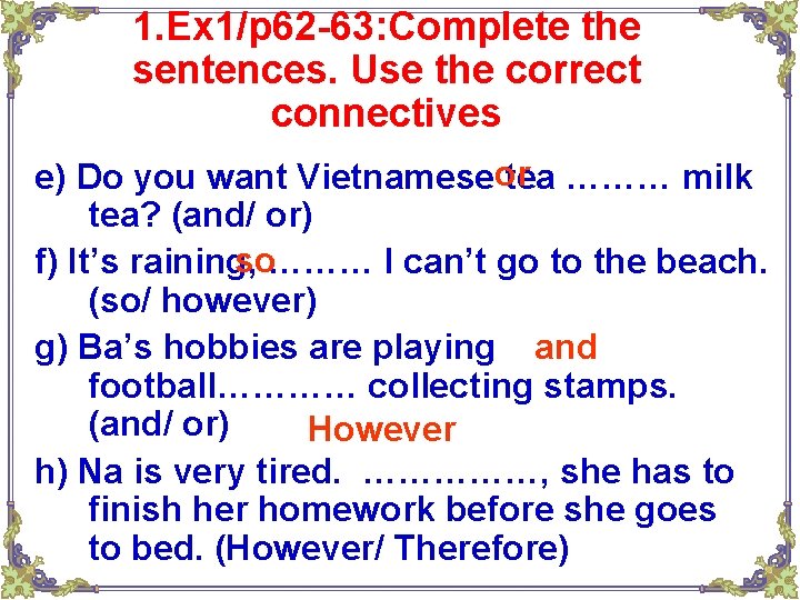1. Ex 1/p 62 -63: Complete the sentences. Use the correct connectives e) Do 1. Ex 1/p 62 -63: Complete the sentences. Use the correct connectives e) Do