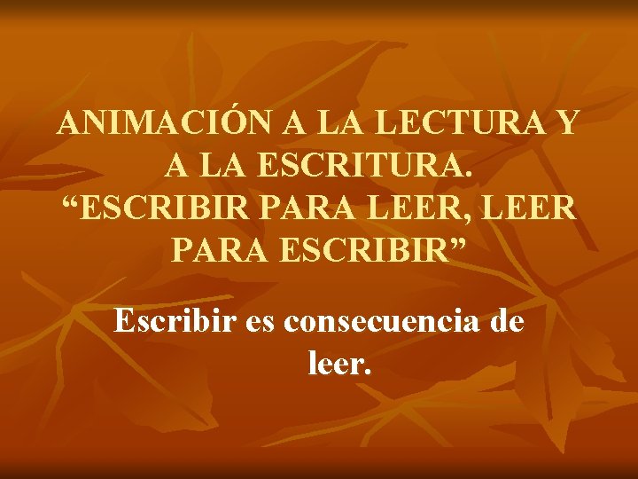 ANIMACIÓN A LA LECTURA Y A LA ESCRITURA. “ESCRIBIR PARA LEER, LEER PARA ESCRIBIR”