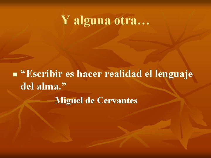 Y alguna otra… n “Escribir es hacer realidad el lenguaje del alma. ” Miguel