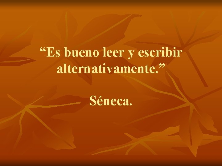 “Es bueno leer y escribir alternativamente. ” Séneca. 