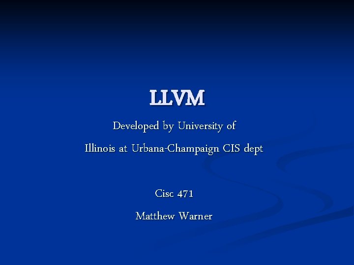 LLVM Developed by University of Illinois at Urbana-Champaign CIS dept Cisc 471 Matthew Warner
