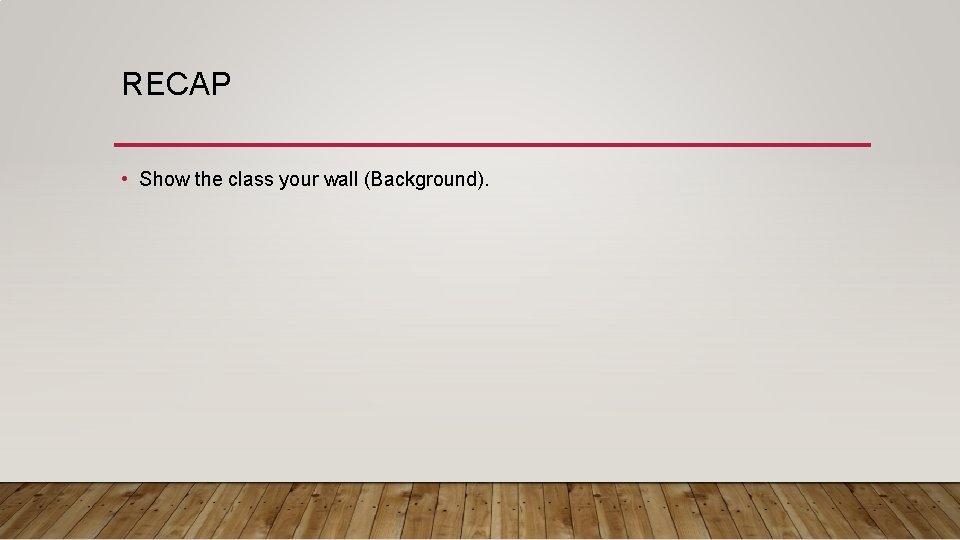 RECAP • Show the class your wall (Background). 