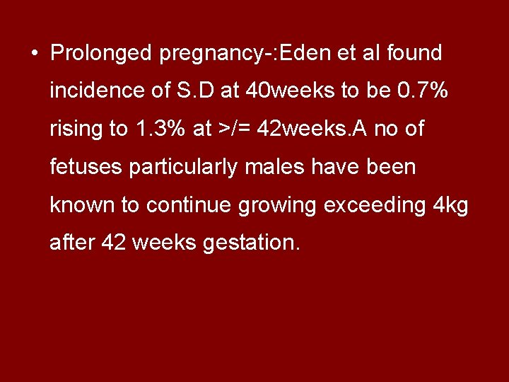  • Prolonged pregnancy-: Eden et al found incidence of S. D at 40