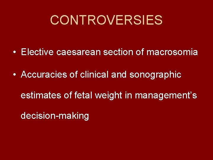 CONTROVERSIES • Elective caesarean section of macrosomia • Accuracies of clinical and sonographic estimates