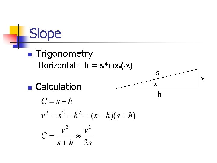 Slope n Trigonometry Horizontal: h = s*cos( ) n Calculation s h v 