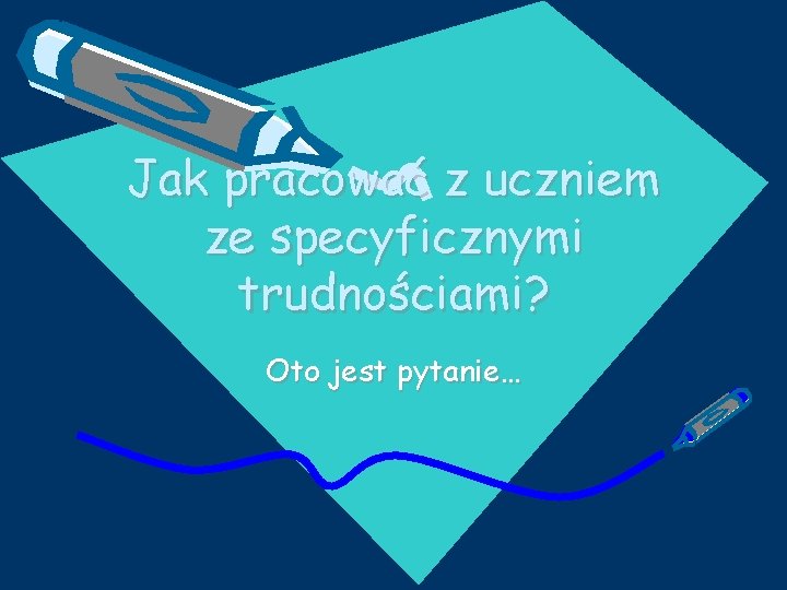 Jak pracować z uczniem ze specyficznymi trudnościami? Oto jest pytanie… 