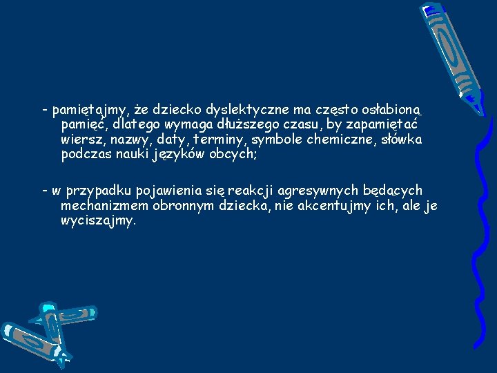 - pamiętajmy, że dziecko dyslektyczne ma często osłabioną pamięć, dlatego wymaga dłuższego czasu, by