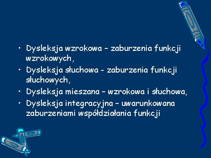  • Dysleksja wzrokowa – zaburzenia funkcji wzrokowych, • Dysleksja słuchowa - zaburzenia funkcji