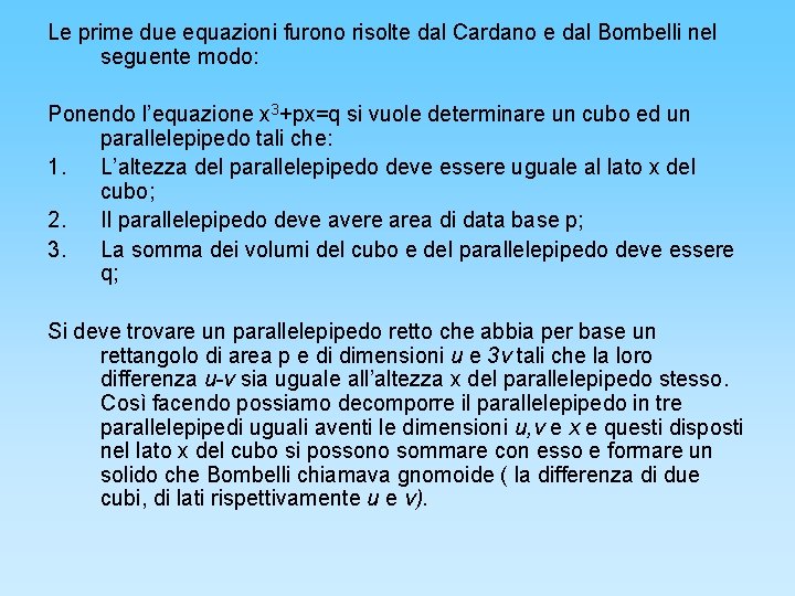 Le prime due equazioni furono risolte dal Cardano e dal Bombelli nel seguente modo: