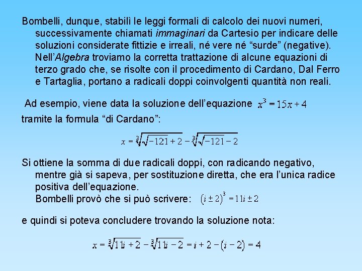 Bombelli, dunque, stabilì le leggi formali di calcolo dei nuovi numeri, successivamente chiamati immaginari