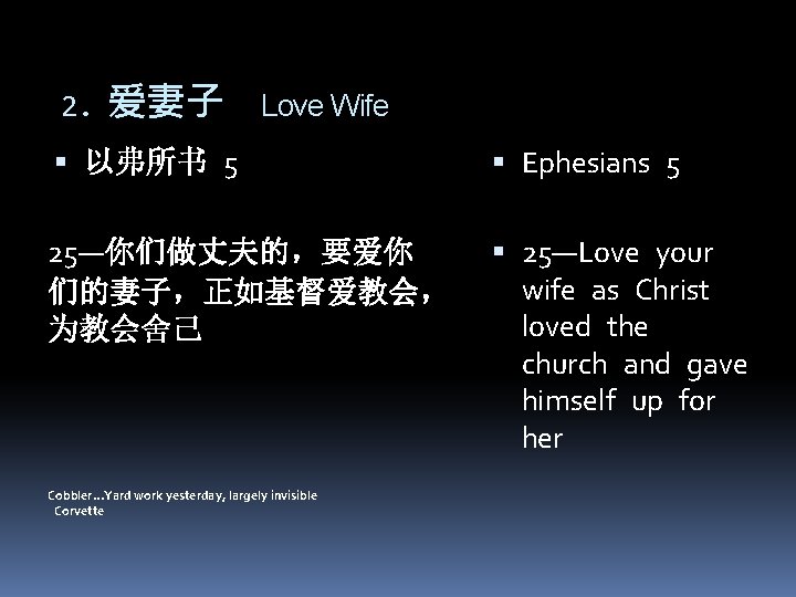 2. 爱妻子 Love Wife 以弗所书 5 Ephesians 5 25—你们做丈夫的，要爱你 们的妻子，正如基督爱教会， 为教会舍己 25—Love your wife