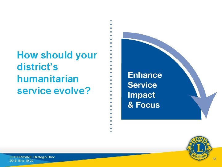 How should your district’s humanitarian service evolve? LCI FORWARD: Strategic Plan: 2015 -16 to