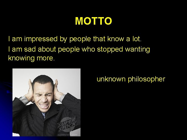 MOTTO I am impressed by people that know a lot. I am sad about