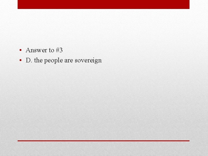  • Answer to #3 • D. the people are sovereign 