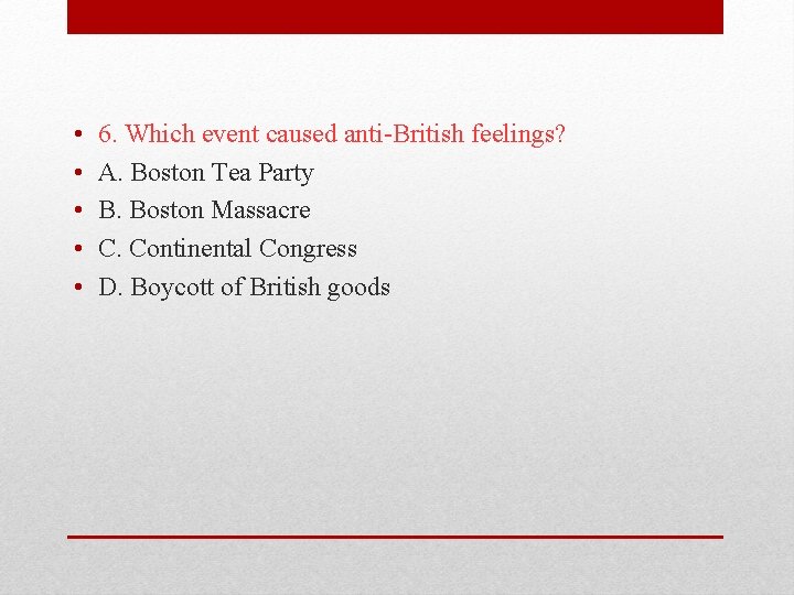  • • • 6. Which event caused anti-British feelings? A. Boston Tea Party