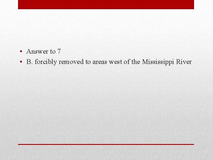  • Answer to 7 • B. forcibly removed to areas west of the