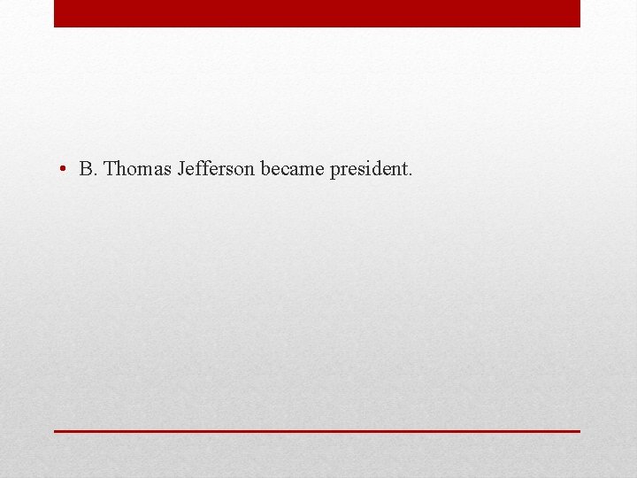  • B. Thomas Jefferson became president. 