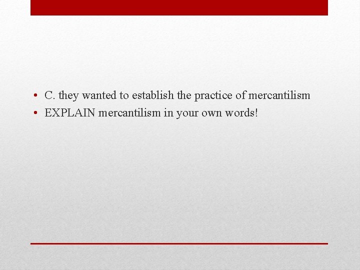  • C. they wanted to establish the practice of mercantilism • EXPLAIN mercantilism