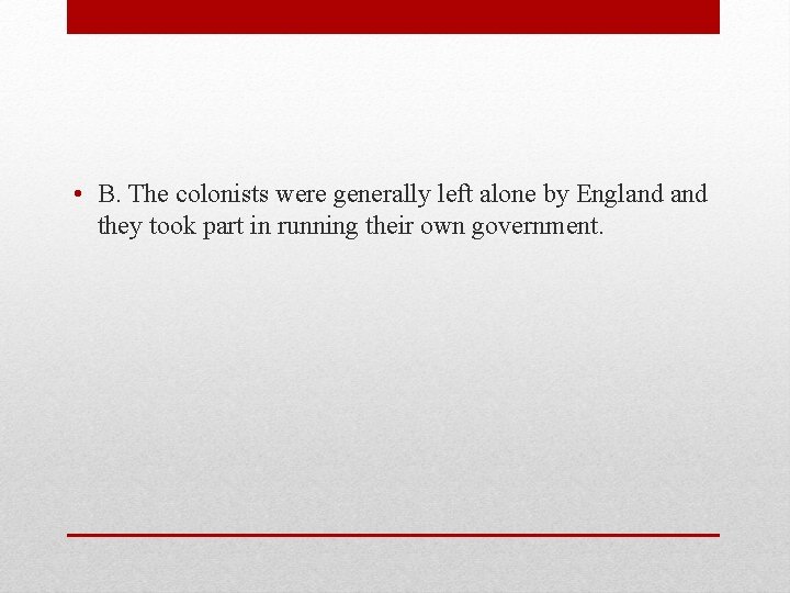  • B. The colonists were generally left alone by England they took part