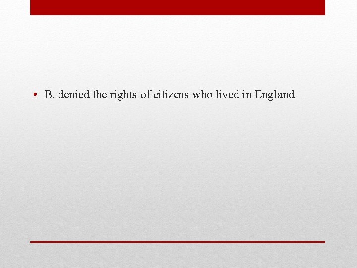  • B. denied the rights of citizens who lived in England 