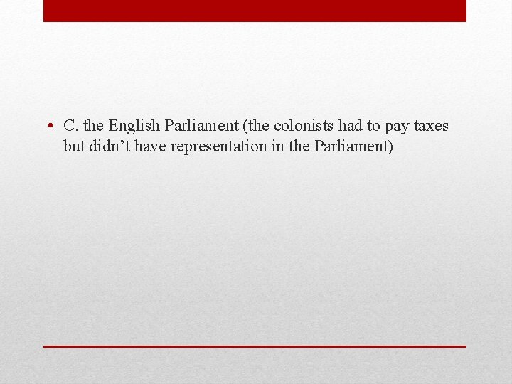  • C. the English Parliament (the colonists had to pay taxes but didn’t