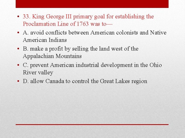  • 33. King George III primary goal for establishing the Proclamation Line of