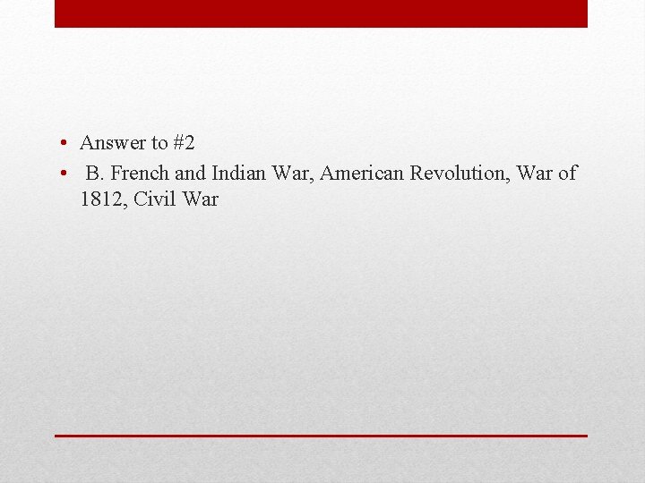  • Answer to #2 • B. French and Indian War, American Revolution, War