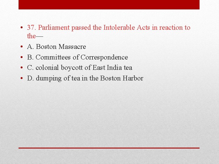  • 37. Parliament passed the Intolerable Acts in reaction to the— • A.