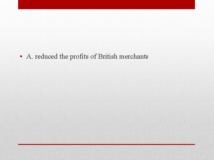  • A. reduced the profits of British merchants 