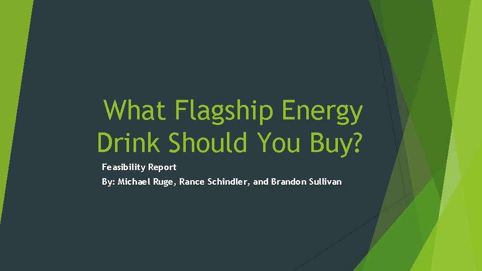 What Flagship Energy Drink Should You Buy? Feasibility Report By: Michael Ruge, Rance Schindler,