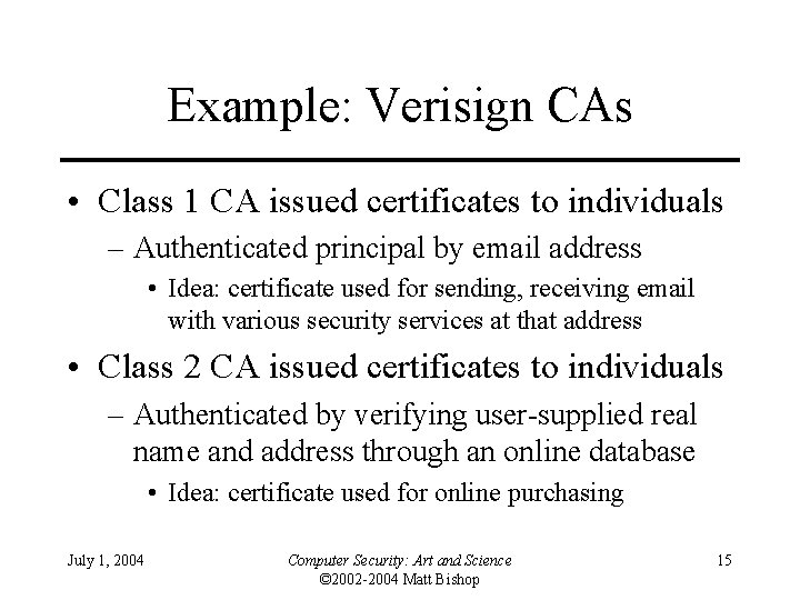 Example: Verisign CAs • Class 1 CA issued certificates to individuals – Authenticated principal