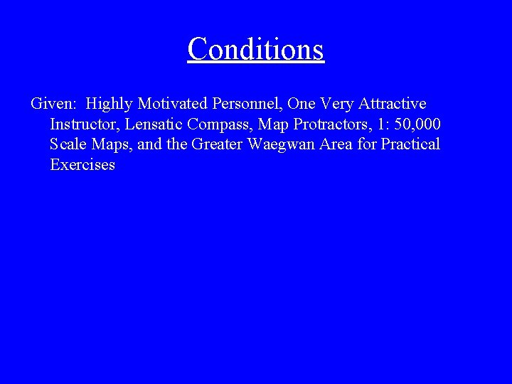 Conditions Given: Highly Motivated Personnel, One Very Attractive Instructor, Lensatic Compass, Map Protractors, 1: