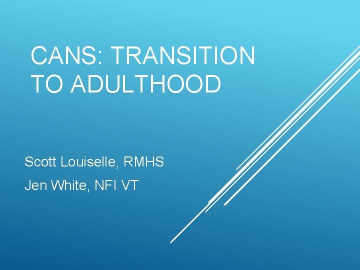 CANS: TRANSITION TO ADULTHOOD Scott Louiselle, RMHS Jen White, NFI VT 