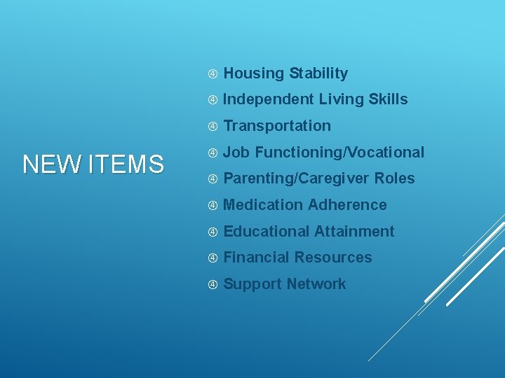 NEW ITEMS Housing Stability Independent Living Skills Transportation Job Functioning/Vocational Parenting/Caregiver Roles Medication Adherence
