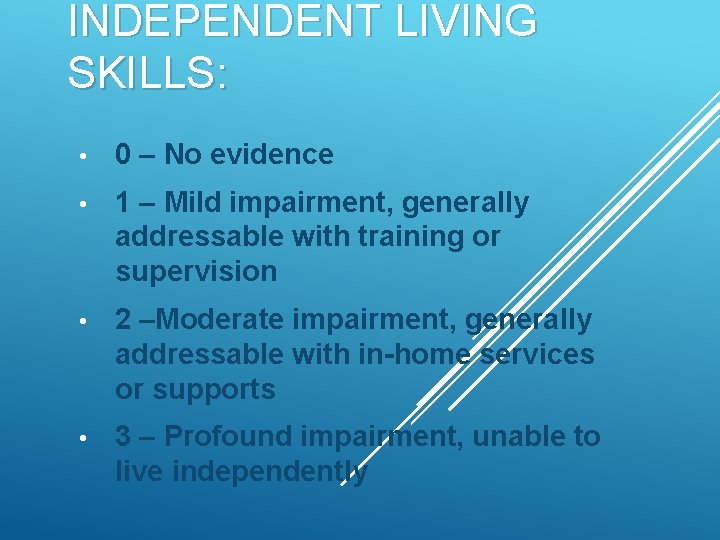 INDEPENDENT LIVING SKILLS: • 0 – No evidence • 1 – Mild impairment, generally